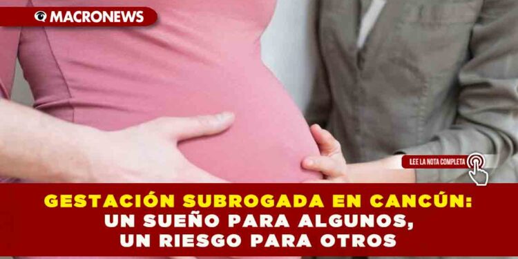 GESTACIÓN SUBROGADA EN CANCÚN: UN SUEÑO PARA ALGUNOS, UN RIESGO PARA OTROS