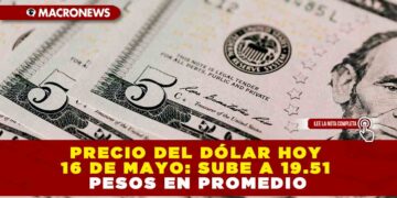 PRECIO DEL DÓLAR HOY 16 DE MAYO: SUBE A 19.51 PESOS EN PROMEDIO