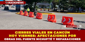 CIERRES VIALES EN CANCÚN HOY VIERNES: AFECTACIONES POR OBRAS DEL PUENTE NICHUPTÉ Y REPARACIONES