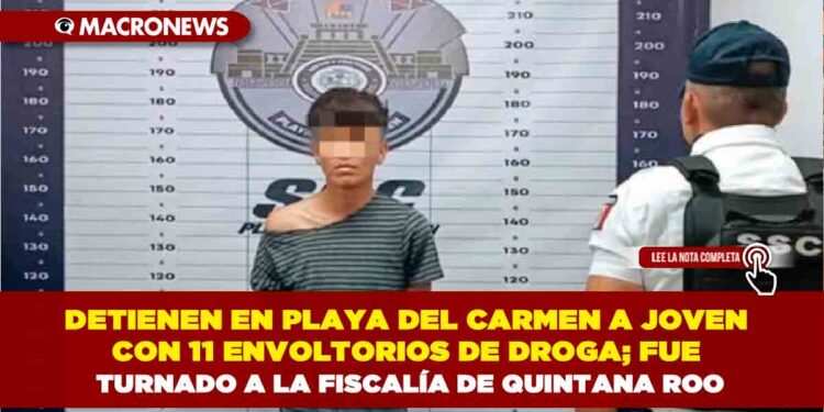 DETIENEN EN PLAYA DEL CARMEN A JOVEN CON 11 ENVOLTORIOS DE DROGA; FUE TURNADO A LA FISCALÍA DE QUINTANA ROO