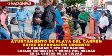 AYUNTAMIENTO DE PLAYA DEL CARMEN EXIGE REPARACIÓN URGENTE A AGUAKAN Y CFE POR BACHES, CABLES EXPUESTOS Y OBRAS MAL HECHAS EN EL CENTRO DE LA CIUDAD