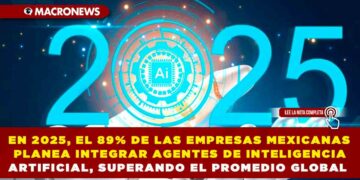 EN 2025, EL 89% DE LAS EMPRESAS MEXICANAS PLANEA INTEGRAR AGENTES DE INTELIGENCIA ARTIFICIAL, SUPERANDO EL PROMEDIO GLOBAL