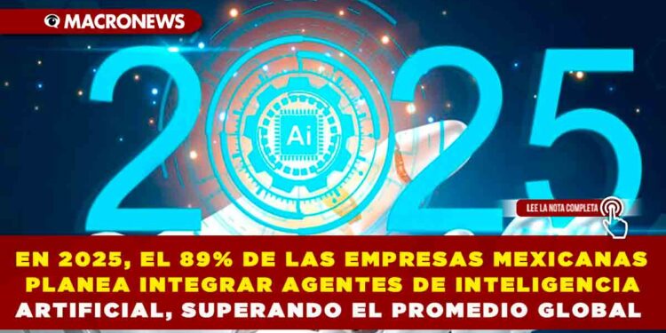 EN 2025, EL 89% DE LAS EMPRESAS MEXICANAS PLANEA INTEGRAR AGENTES DE INTELIGENCIA ARTIFICIAL, SUPERANDO EL PROMEDIO GLOBAL