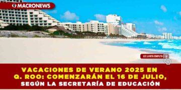 VACACIONES DE VERANO 2025 EN QUINTANA ROO: COMENZARÁN EL 16 DE JULIO, SEGÚN LA SECRETARÍA DE EDUCACIÓN