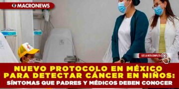 NUEVO PROTOCOLO EN MÉXICO PARA DETECTAR CÁNCER EN NIÑOS: SÍNTOMAS QUE PADRES Y MÉDICOS DEBEN CONOCER