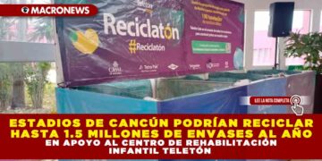 ESTADIOS DE CANCÚN PODRÍAN RECICLAR HASTA 1.5 MILLONES DE ENVASES AL AÑO EN APOYO AL CENTRO DE REHABILITACIÓN INFANTIL TELETÓN