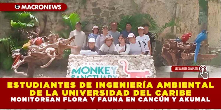 ESTUDIANTES DE INGENIERÍA AMBIENTAL DE LA UNIVERSIDAD DEL CARIBE MONITOREAN FLORA Y FAUNA EN CANCÚN Y AKUMAL