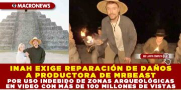 INAH EXIGE REPARACIÓN DE DAÑOS A PRODUCTORA DE MRBEAST POR USO INDEBIDO DE ZONAS ARQUEOLÓGICAS EN VIDEO CON MÁS DE 100 MILLONES DE VISTAS
