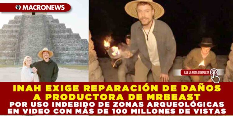 INAH EXIGE REPARACIÓN DE DAÑOS A PRODUCTORA DE MRBEAST POR USO INDEBIDO DE ZONAS ARQUEOLÓGICAS EN VIDEO CON MÁS DE 100 MILLONES DE VISTAS