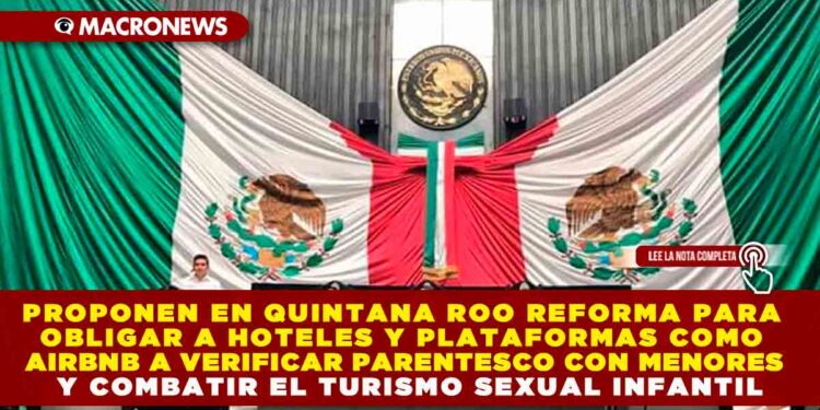 PROPONEN EN QUINTANA ROO REFORMA PARA OBLIGAR A HOTELES Y PLATAFORMAS COMO AIRBNB A VERIFICAR PARENTESCO CON MENORES Y COMBATIR EL TURISMO SEXUAL INFANTIL