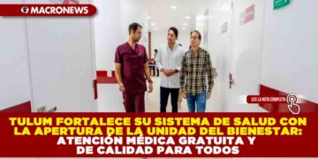 TULUM FORTALECE SU SISTEMA DE SALUD CON LA APERTURA DE LA UNIDAD DEL BIENESTAR: ATENCIÓN MÉDICA GRATUITA Y DE CALIDAD PARA TODOS