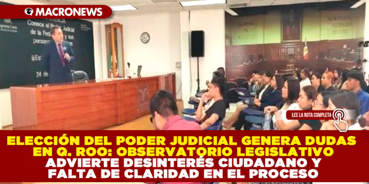 ELECCIÓN DEL PODER JUDICIAL GENERA DUDAS EN QUINTANA ROO: OBSERVATORIO LEGISLATIVO ADVIERTE DESINTERÉS CIUDADANO Y FALTA DE CLARIDAD EN EL PROCESO