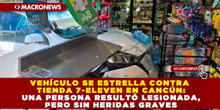 VEHÍCULO SE ESTRELLA CONTRA TIENDA 7-ELEVEN EN CANCÚN: UNA PERSONA RESULTÓ LESIONADA, PERO SIN HERIDAS GRAVES