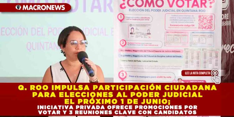 QUINTANA ROO IMPULSA PARTICIPACIÓN CIUDADANA PARA ELECCIONES AL PODER JUDICIAL EL PRÓXIMO 1 DE JUNIO; INICIATIVA PRIVADA OFRECE PROMOCIONES POR VOTAR Y 3 REUNIONES CLAVE CON CANDIDATOS