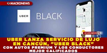 UBER LANZA SERVICIO DE LUJO EN CANCÚN, «UBER BLACK» CON AUTOS PREMIUM Y LOS CONDUCTORES MEJOR CALIFICADOS