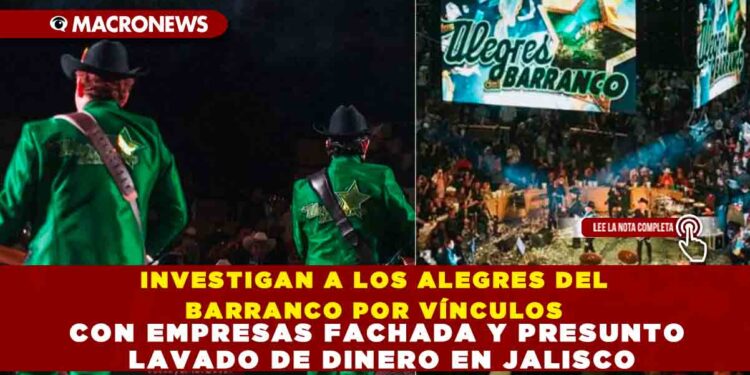 INVESTIGAN A LOS ALEGRES DEL BARRANCO POR VÍNCULOS CON EMPRESAS FACHADA Y PRESUNTO LAVADO DE DINERO EN JALISCO