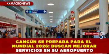 CANCÚN SE PREPARA PARA EL MUNDIAL 2026: BUSCAN MEJORAR SERVICIOS EN SU AEROPUERTO