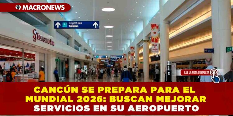 CANCÚN SE PREPARA PARA EL MUNDIAL 2026: BUSCAN MEJORAR SERVICIOS EN SU AEROPUERTO