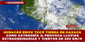 HURACÁN ERICK TOCÓ TIERRA EN OAXACA COMO CATEGORÍA 3; PROVOCA LLUVIAS EXTRAORDINARIAS Y VIENTOS DE 205 KM/H