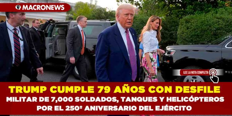 TRUMP CUMPLE 79 AÑOS CON DESFILE MILITAR DE 7,000 SOLDADOS, TANQUES Y HELICÓPTEROS POR EL 250º ANIVERSARIO DEL EJÉRCITO