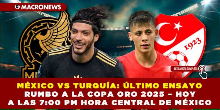 MÉXICO VS TURQUÍA: ÚLTIMO ENSAYO RUMBO A LA COPA ORO 2025 – HOY A LAS 7:00 PM HORA CENTRAL DE MÉXICO