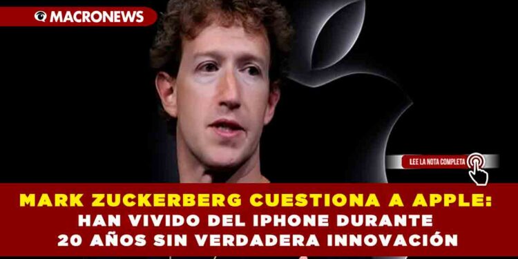 MARK ZUCKERBERG CUESTIONA A APPLE: HAN VIVIDO DEL IPHONE DURANTE 20 AÑOS SIN VERDADERA INNOVACIÓN