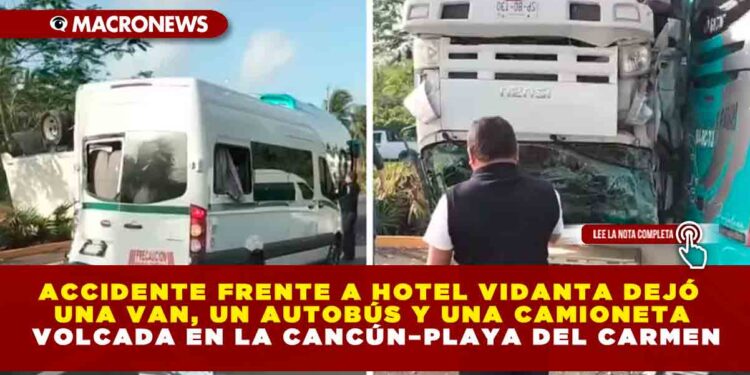 ACCIDENTE FRENTE A HOTEL VIDANTA DEJÓ UNA VAN, UN AUTOBÚS Y UNA CAMIONETA VOLCADA EN LA CANCÚN–PLAYA DEL CARMEN