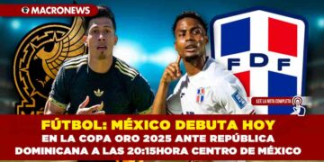 FÚTBOL: MÉXICO DEBUTA HOY EN LA COPA ORO 2025 ANTE REPÚBLICA DOMINICANA A LAS 20:15 HORA CENTRO DE MÉXICO