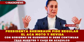 PRESIDENTA SHEINBAUM PIDE REGULAR EL ACA MOTO Y REVISA CON GOBIERNO DE GUERRERO SI DEBE CONTINUAR TRAS MUERTES Y CAOS EN ACAPULCO