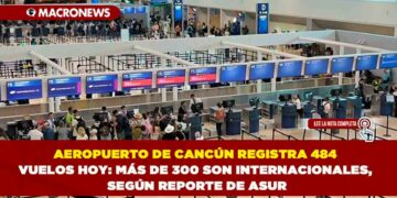 AEROPUERTO DE CANCÚN REGISTRA 484 VUELOS HOY: MÁS DE 300 SON INTERNACIONALES, SEGÚN REPORTE DE ASUR