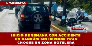 INICIO DE SEMANA CON ACCIDENTE EN CANCÚN: SIN HERIDOS TRAS CHOQUE EN ZONA HOTELERA