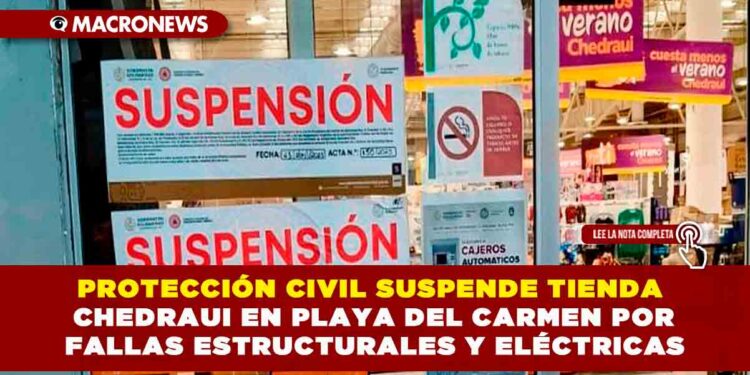 PROTECCIÓN CIVIL SUSPENDE TIENDA CHEDRAUI EN PLAYA DEL CARMEN POR FALLAS ESTRUCTURALES Y ELÉCTRICAS