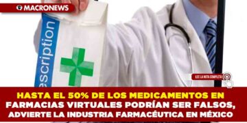 HASTA EL 50% DE LOS MEDICAMENTOS EN FARMACIAS VIRTUALES PODRÍAN SER FALSOS, ADVIERTE LA INDUSTRIA FARMACÉUTICA EN MÉXICO