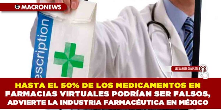 HASTA EL 50% DE LOS MEDICAMENTOS EN FARMACIAS VIRTUALES PODRÍAN SER FALSOS, ADVIERTE LA INDUSTRIA FARMACÉUTICA EN MÉXICO