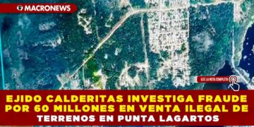 EJIDO CALDERITAS INVESTIGA FRAUDE POR 60 MILLONES EN VENTA ILEGAL DE TERRENOS EN PUNTA LAGARTOS