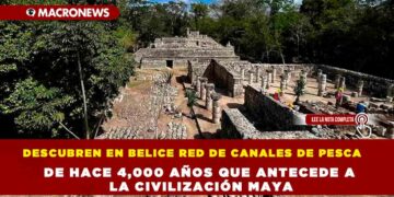 DESCUBREN EN BELICE RED DE CANALES DE PESCA DE HACE 4,000 AÑOS QUE ANTECEDE A LA CIVILIZACIÓN MAYA