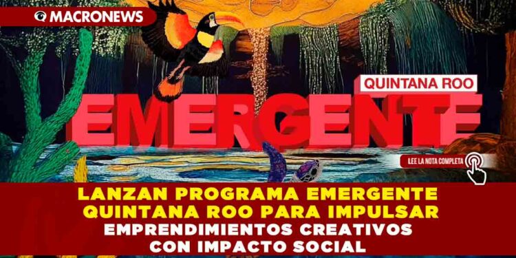 LANZAN PROGRAMA EMERGENTE QUINTANA ROO PARA IMPULSAR EMPRENDIMIENTOS CREATIVOS CON IMPACTO SOCIAL