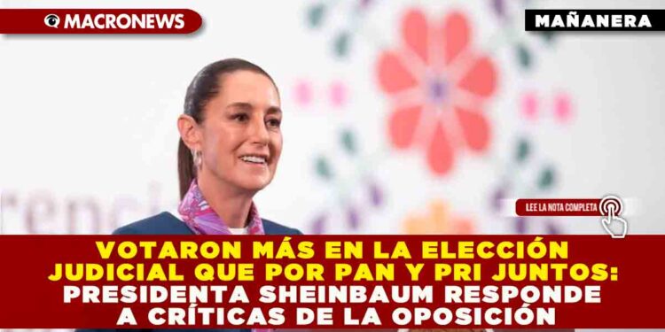 VOTARON MÁS EN LA ELECCIÓN JUDICIAL QUE POR PAN Y PRI JUNTOS: PRESIDENTA SHEINBAUM RESPONDE A CRÍTICAS DE LA OPOSICIÓN