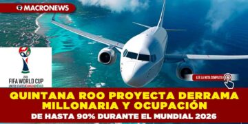 QUINTANA ROO PROYECTA DERRAMA MILLONARIA Y OCUPACIÓN DE HASTA 90% DURANTE EL MUNDIAL 2026