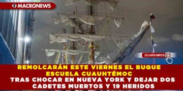 REMOLCARÁN ESTE VIERNES EL BUQUE ESCUELA CUAUHTÉMOC TRAS CHOCAR EN NUEVA YORK Y DEJAR DOS CADETES MUERTOS Y 19 HERIDOS