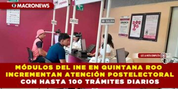MÓDULOS DEL INE EN QUINTANA ROO INCREMENTAN ATENCIÓN POSTELECTORAL CON HASTA 100 TRÁMITES DIARIOS