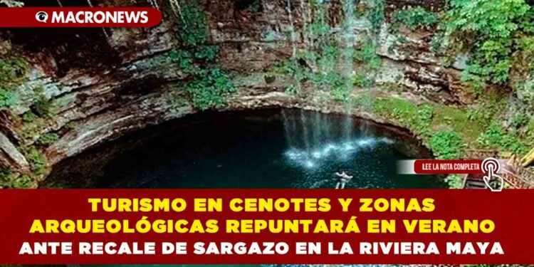 TURISMO EN CENOTES Y ZONAS ARQUEOLÓGICAS REPUNTARÁ EN VERANO ANTE RECALE DE SARGAZO EN LA RIVIERA MAYA