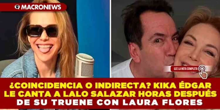 ¿COINCIDENCIA O INDIRECTA? KIKA ÉDGAR LE CANTA A LALO SALAZAR HORAS DESPUÉS DE SU TRUENE CON LAURA FLORES