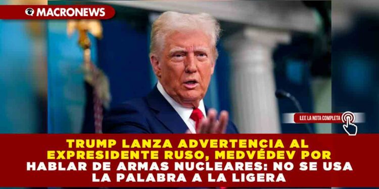 TRUMP LANZA ADVERTENCIA AL EXPRESIDENTE RUSO, MEDVÉDEV POR HABLAR DE ARMAS NUCLEARES: NO SE USA LA PALABRA A LA LIGERA