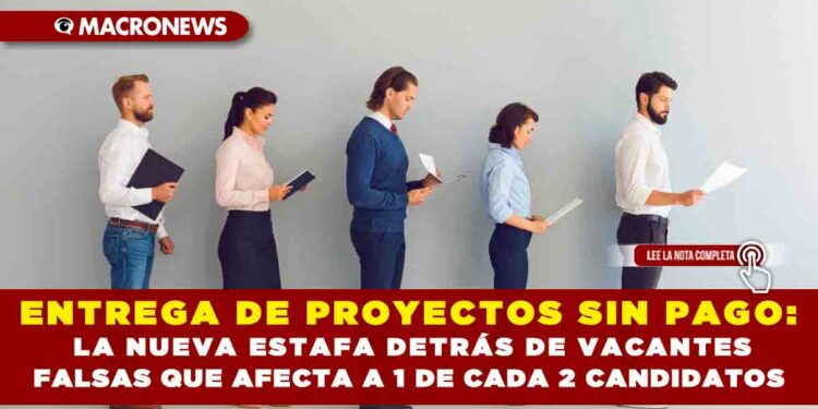 ENTREGA DE PROYECTOS SIN PAGO:  LA NUEVA ESTAFA DETRÁS DE VACANTES  FALSAS QUE AFECTA A 1 DE CADA 2 CANDIDATOS