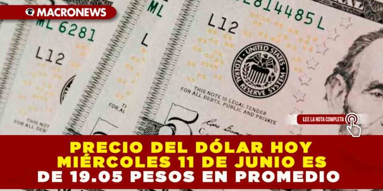 PRECIO DEL DÓLAR HOY MIÉRCOLES 11 DE JUNIO ES DE 19.05 PESOS EN PROMEDIO