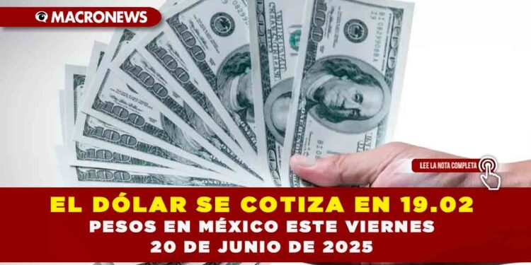 EL DÓLAR SE COTIZA EN 19.02 PESOS EN MÉXICO ESTE VIERNES 20 DE JUNIO DE 2025