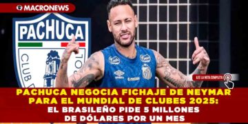 PACHUCA NEGOCIA FICHAJE DE NEYMAR PARA EL MUNDIAL DE CLUBES 2025: EL BRASILEÑO PIDE 5 MILLONES DE DÓLARES POR UN MES