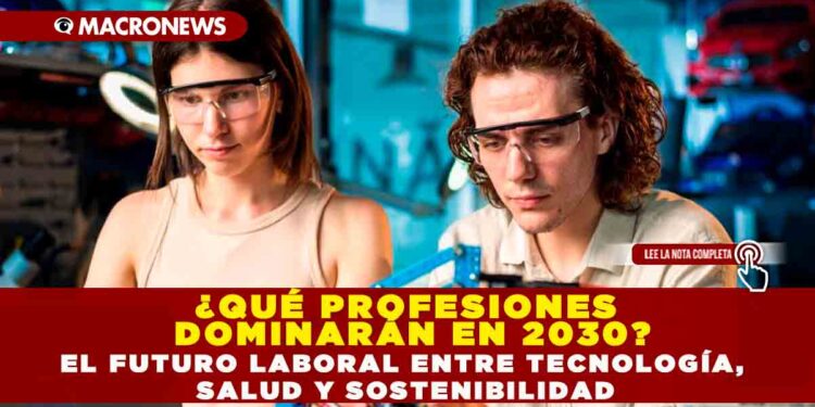 ¿QUÉ PROFESIONES DOMINARÁN EN 2030? EL FUTURO LABORAL ENTRE TECNOLOGÍA, SALUD Y SOSTENIBILIDAD