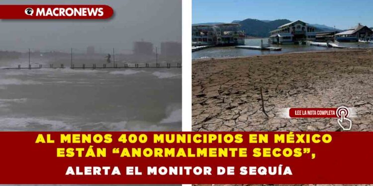 AL MENOS 400 MUNICIPIOS EN MÉXICO ESTÁN “ANORMALMENTE SECOS”, ALERTA EL MONITOR DE SEQUÍA